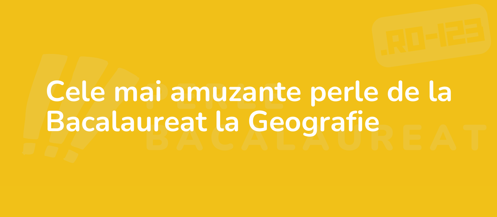 Cele mai amuzante perle de la Bacalaureat la Geografie