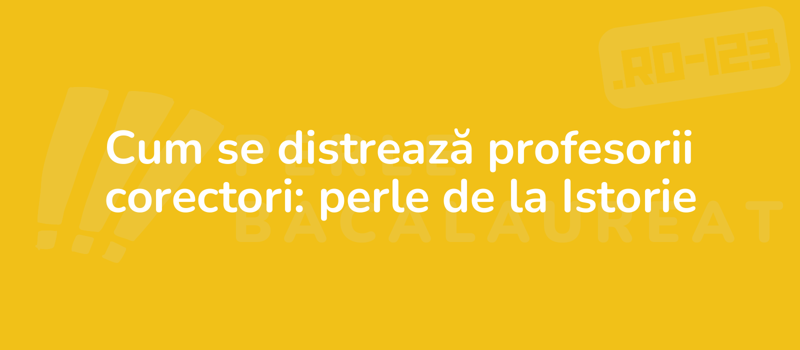 Cum se distrează profesorii corectori: perle de la Istorie