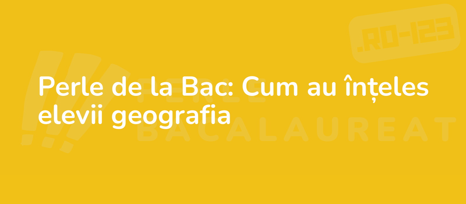 Perle de la Bac: Cum au înțeles elevii geografia