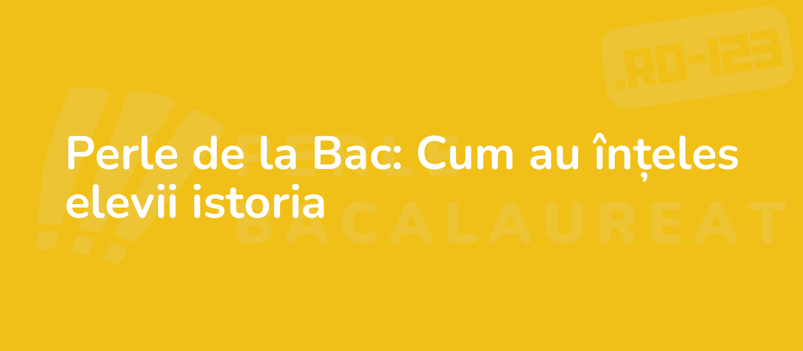 Perle de la Bac: Cum au înțeles elevii istoria