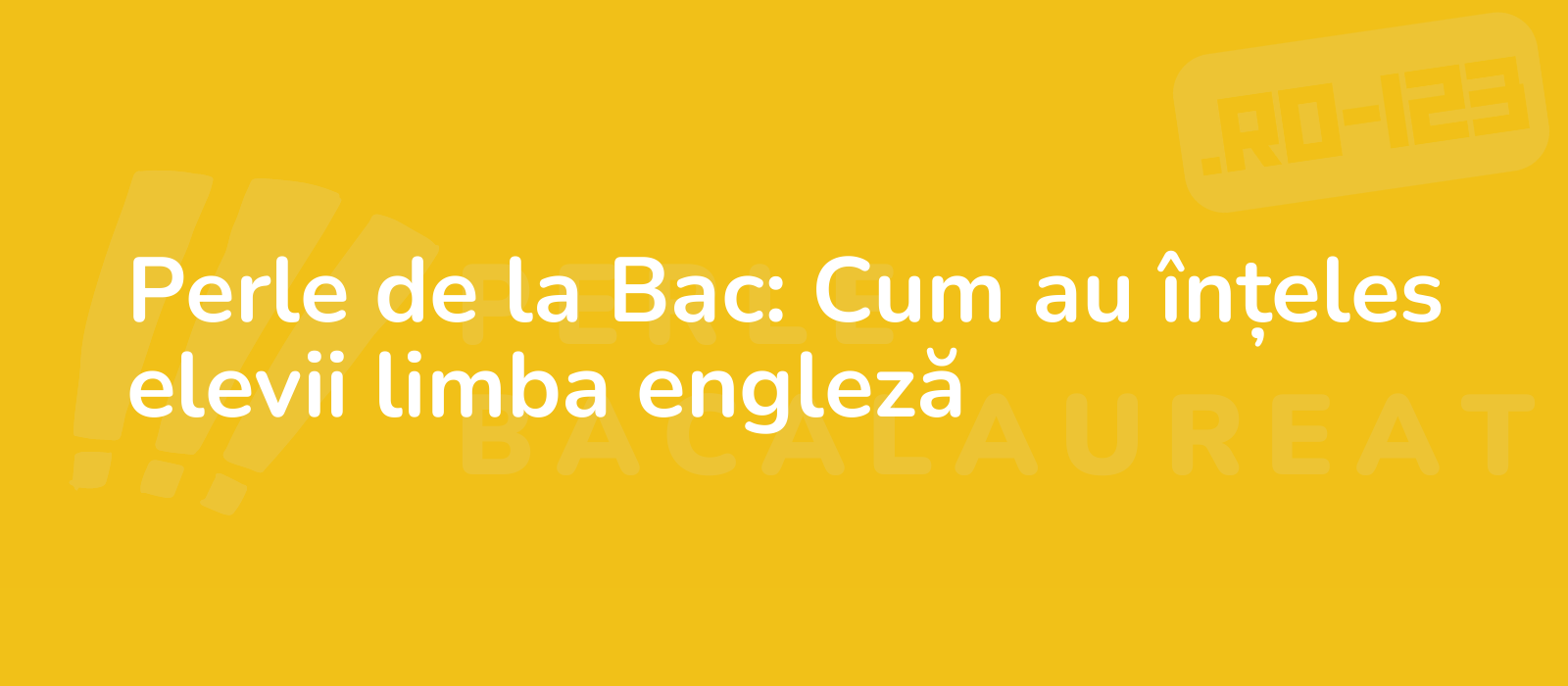 Perle de la Bac: Cum au înțeles elevii limba engleză