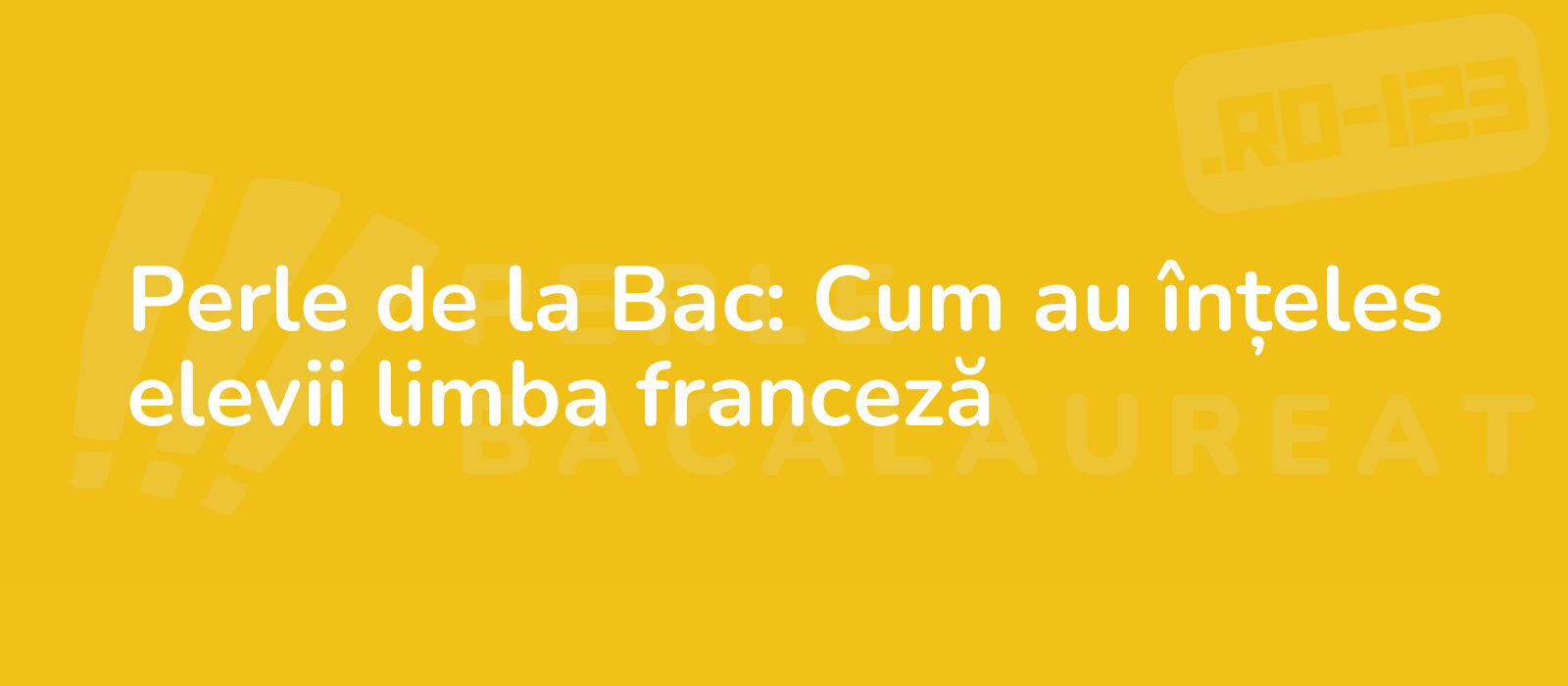 Perle de la Bac: Cum au înțeles elevii limba franceză