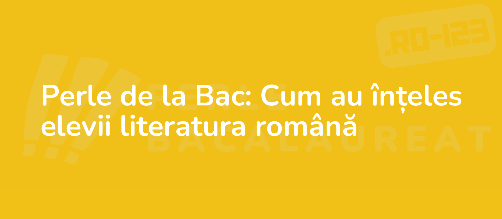 Perle de la Bac: Cum au înțeles elevii literatura română