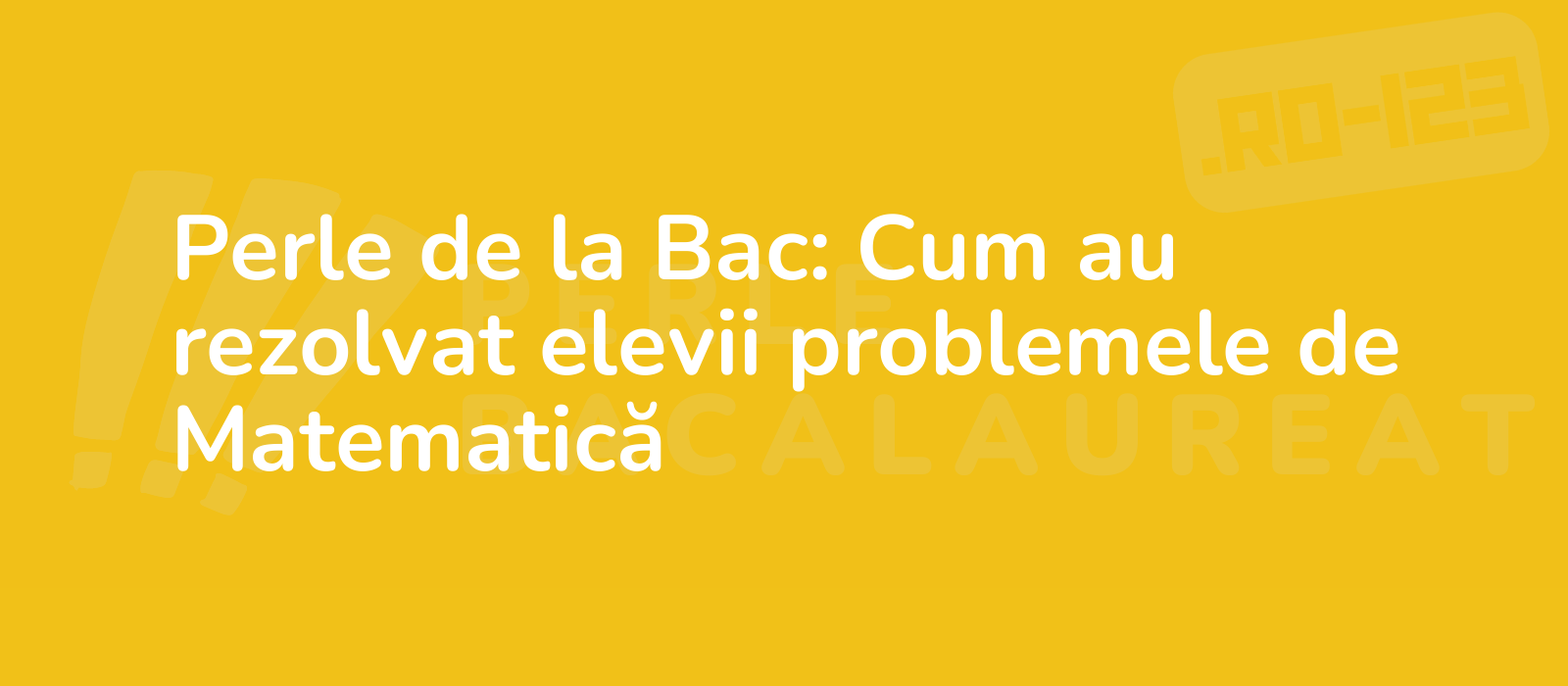 Perle de la Bac: Cum au rezolvat elevii problemele de Matematică