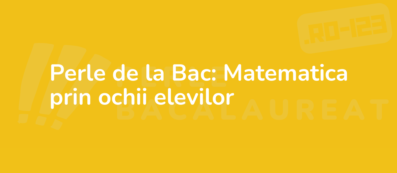 Perle de la Bac: Matematica prin ochii elevilor