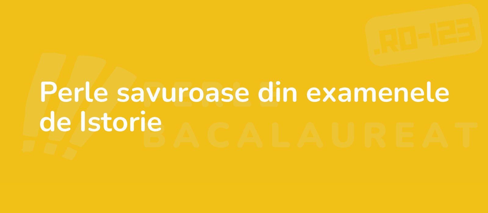 Perle savuroase din examenele de Istorie